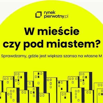 W mieście czy pod miastem? Sprawdź, na jakie mieszkanie cię stać