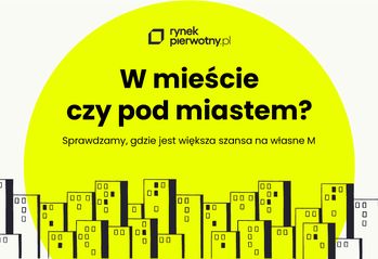 W mieście czy pod miastem? Sprawdź, na jakie mieszkanie cię stać